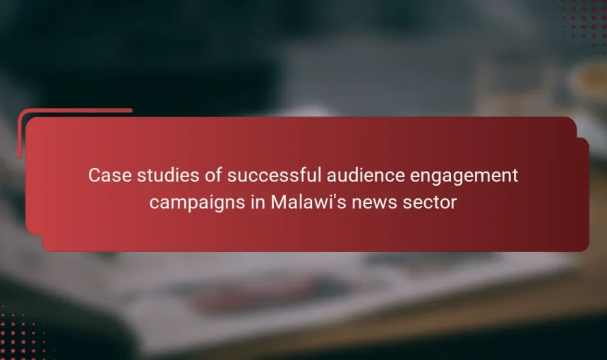 Case studies of successful audience engagement campaigns in Malawi’s news sector