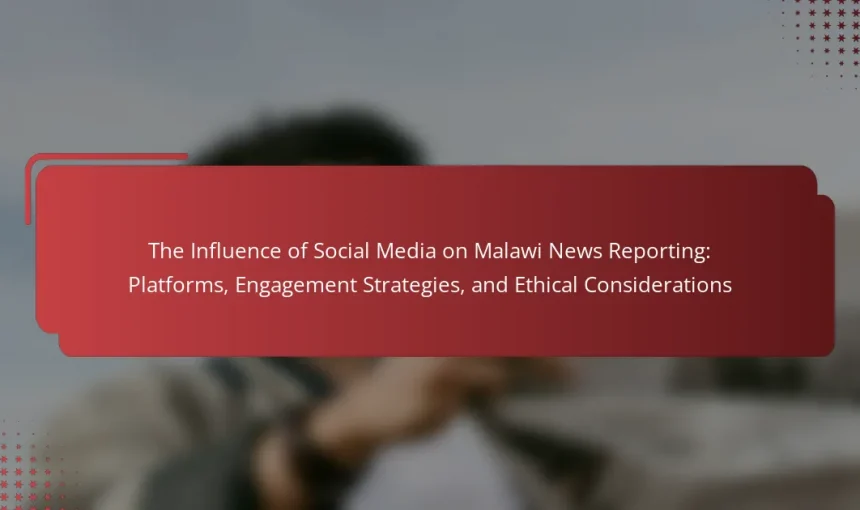The Influence of Social Media on Malawi News Reporting: Platforms, Engagement Strategies, and Ethical Considerations