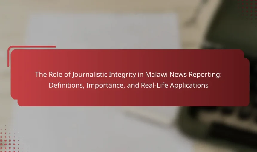 The Role of Journalistic Integrity in Malawi News Reporting: Definitions, Importance, and Real-Life Applications