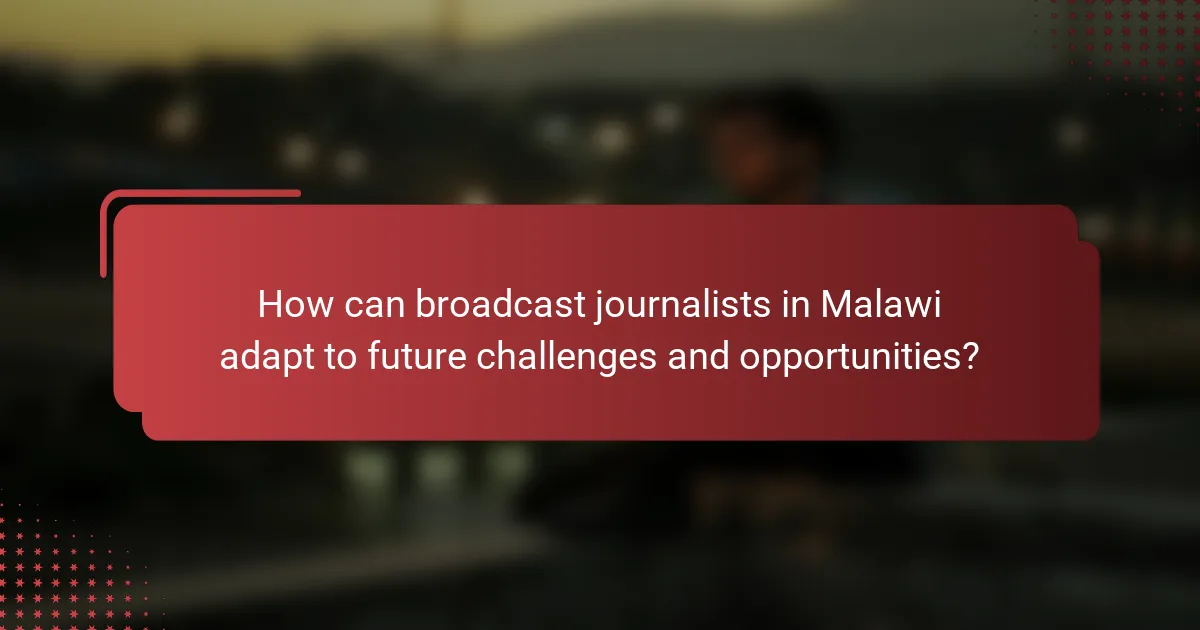 How can broadcast journalists in Malawi adapt to future challenges and opportunities?