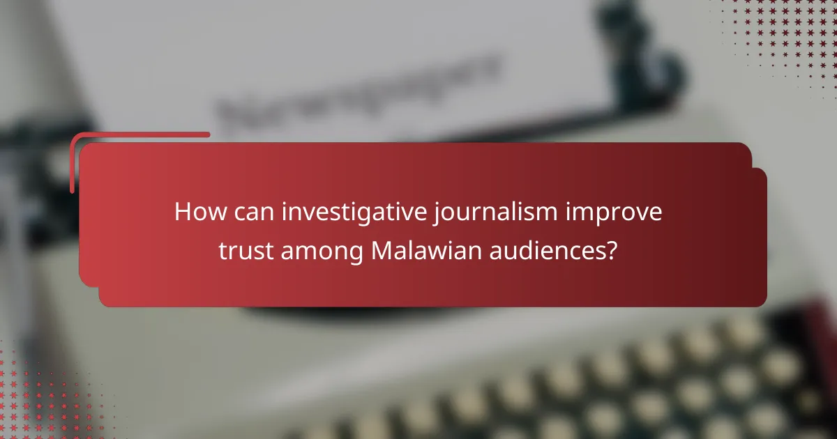 How can investigative journalism improve trust among Malawian audiences?