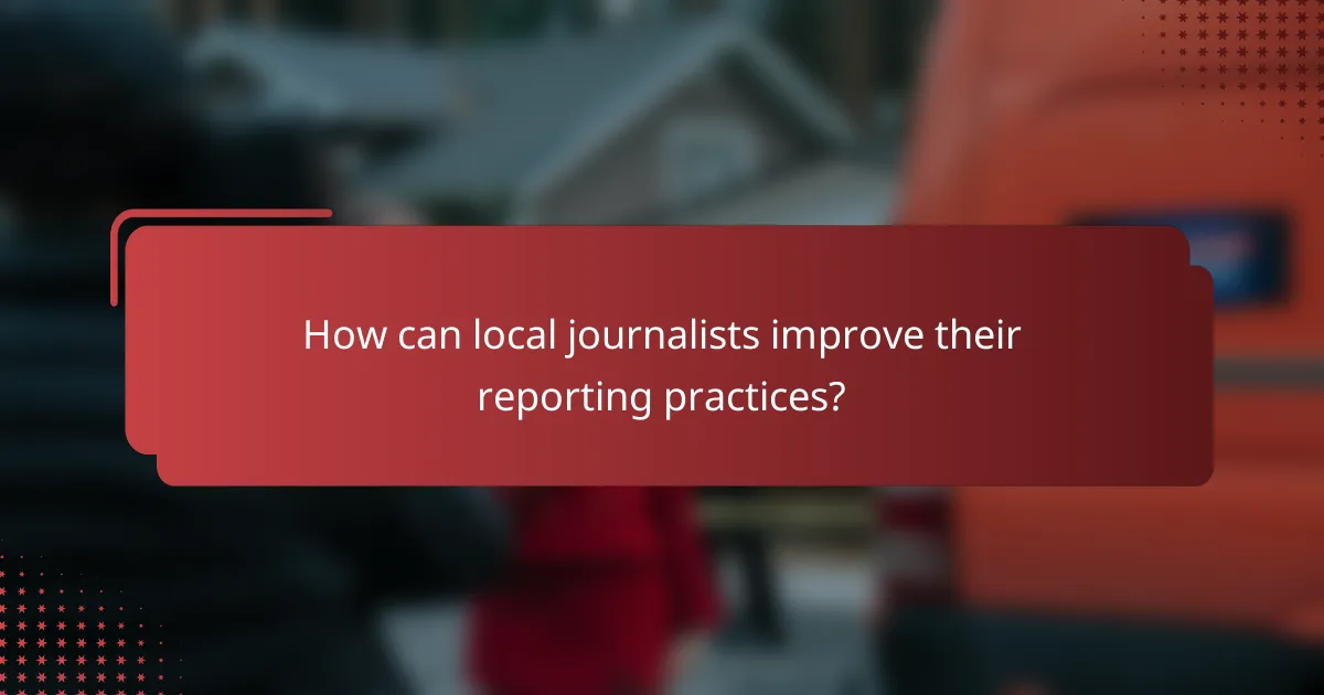 How can local journalists improve their reporting practices?