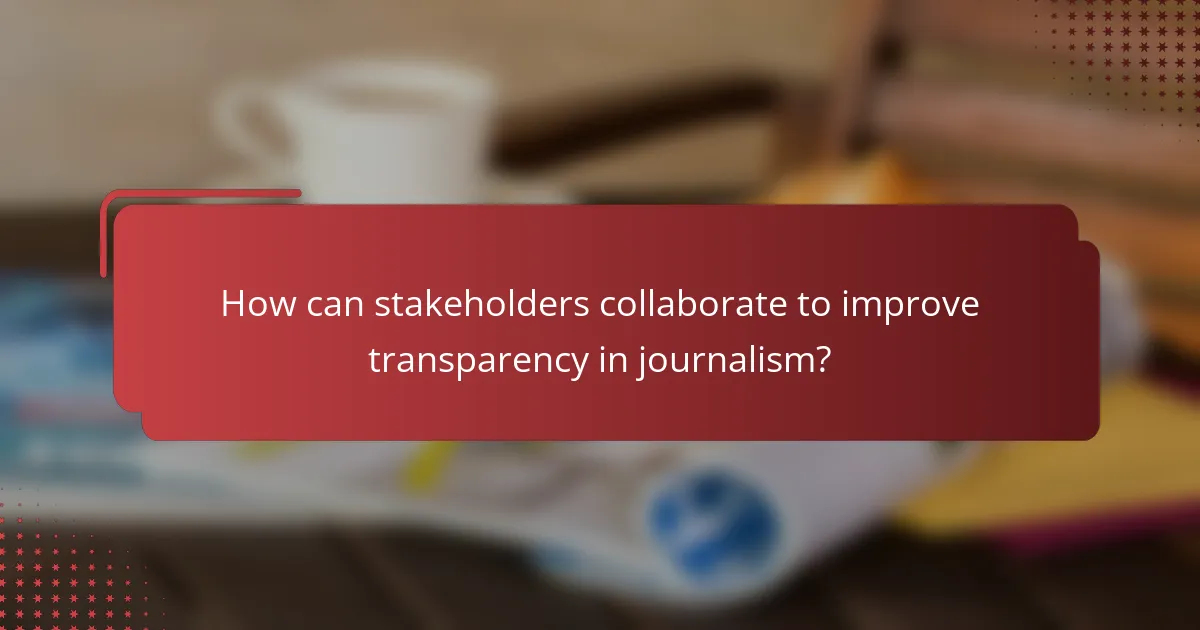 How can stakeholders collaborate to improve transparency in journalism?