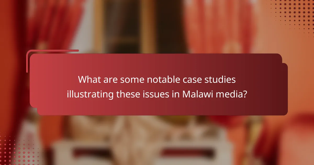 What are some notable case studies illustrating these issues in Malawi media?