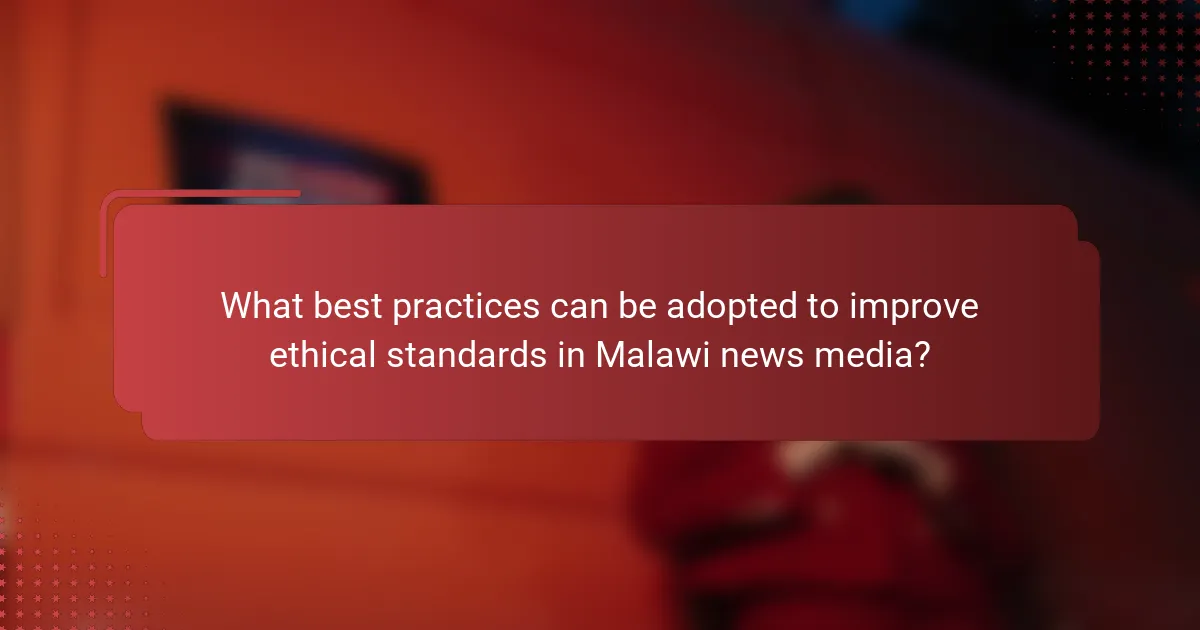 What best practices can be adopted to improve ethical standards in Malawi news media?